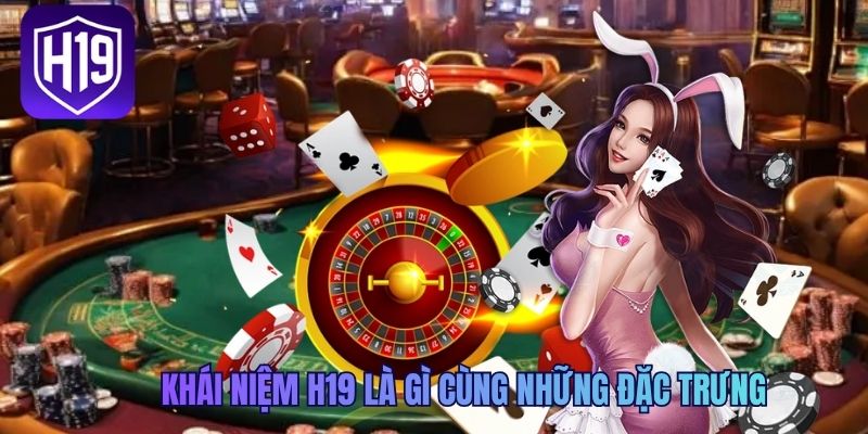 Khái niệm H19 là gì cùng những đặc trưng