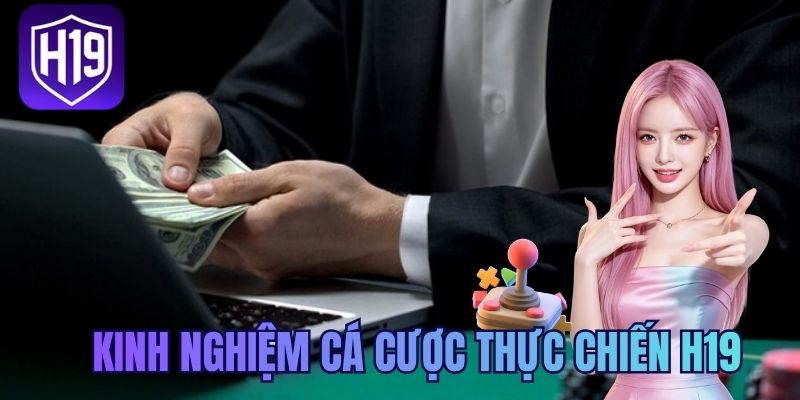 Kinh nghiệm cá cược thực chiến H19