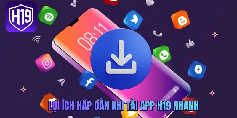 Lợi ích hấp dẫn khi tải app H19 nhanh