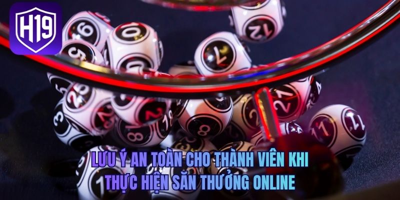 Lưu ý an toàn cho thành viên khi thực hiện săn thưởng online